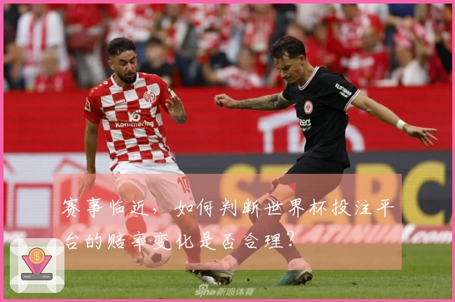 赛事临近，如何判断世界杯投注平台的赔率变化是否合理？